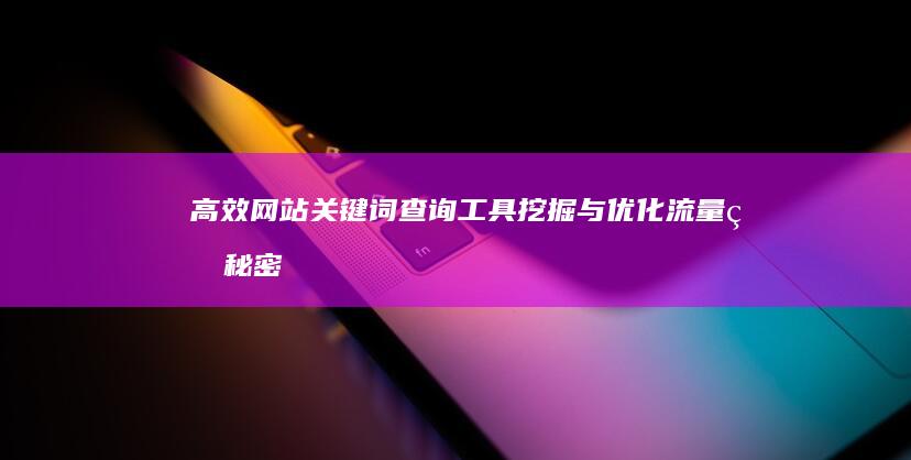 高效网站关键词查询工具：挖掘与优化流量的秘密武器